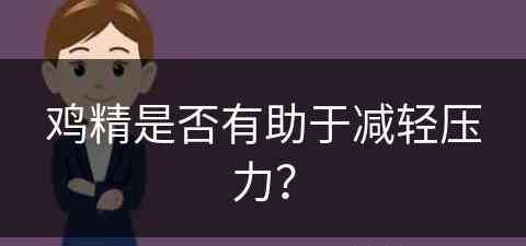 鸡精是否有助于减轻压力？(鸡精是否有助于减轻压力的食物)